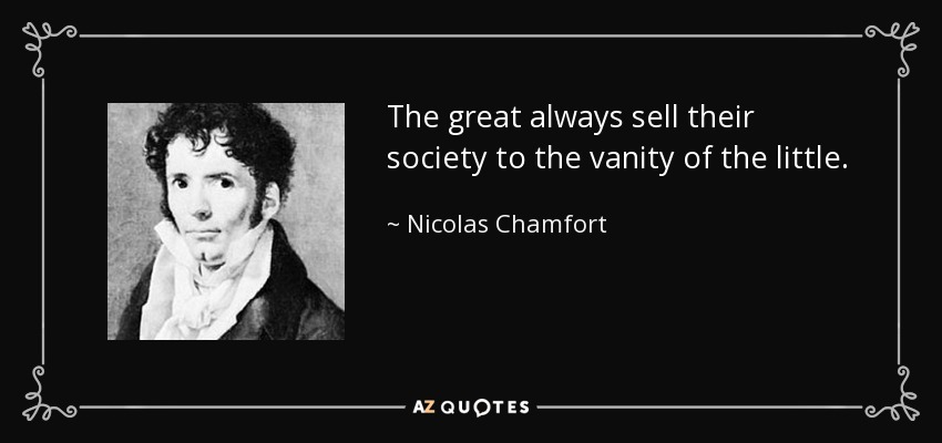 The great always sell their society to the vanity of the little. - Nicolas Chamfort