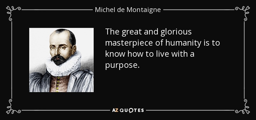 The great and glorious masterpiece of humanity is to know how to live with a purpose. - Michel de Montaigne