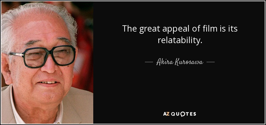 The great appeal of film is its relatability. - Akira Kurosawa