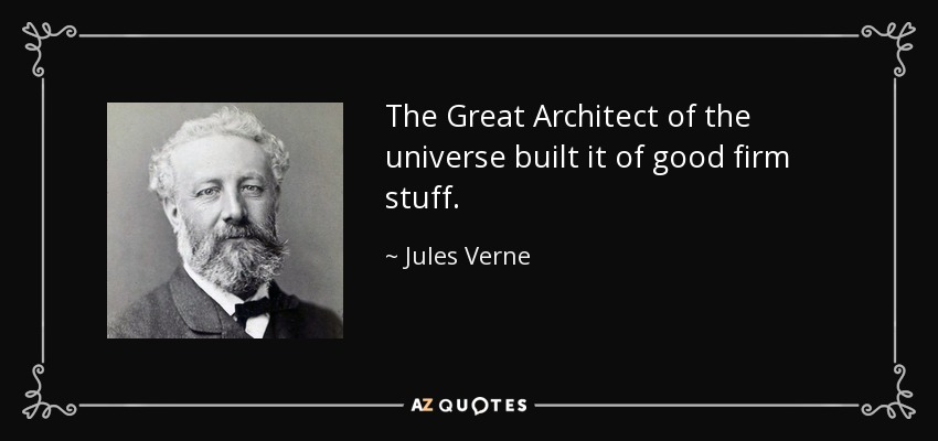 The Great Architect of the universe built it of good firm stuff. - Jules Verne