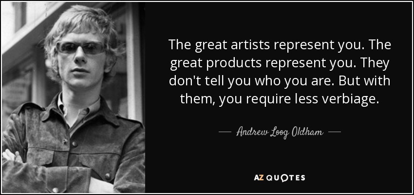 The great artists represent you. The great products represent you. They don't tell you who you are. But with them, you require less verbiage. - Andrew Loog Oldham