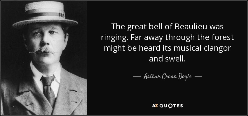 The great bell of Beaulieu was ringing. Far away through the forest might be heard its musical clangor and swell. - Arthur Conan Doyle