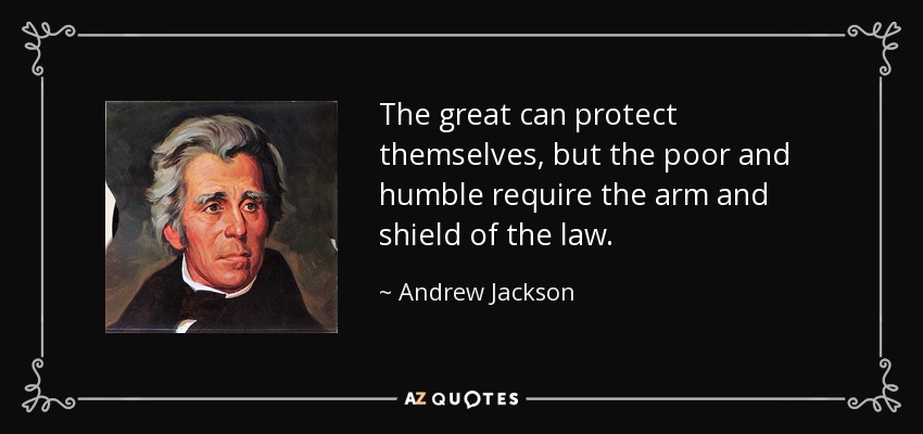 The great can protect themselves, but the poor and humble require the arm and shield of the law. - Andrew Jackson