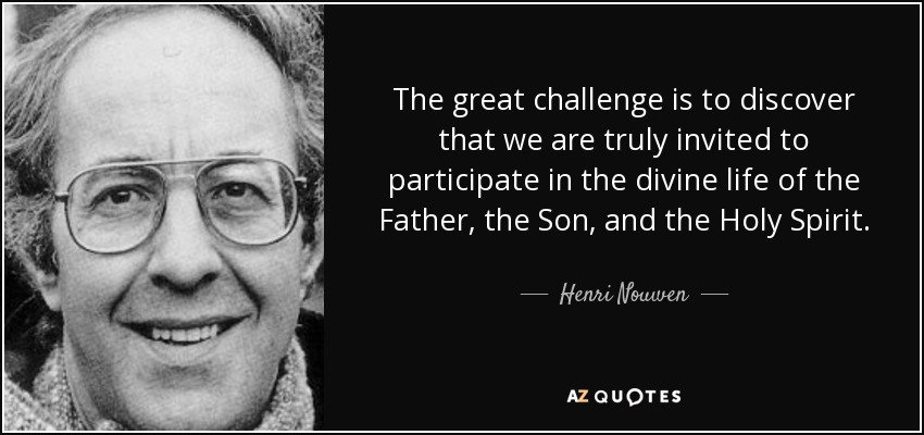 The great challenge is to discover that we are truly invited to participate in the divine life of the Father, the Son, and the Holy Spirit. - Henri Nouwen