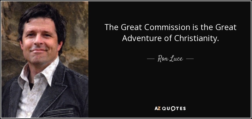 The Great Commission is the Great Adventure of Christianity. - Ron Luce