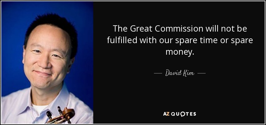 The Great Commission will not be fulfilled with our spare time or spare money. - David Kim