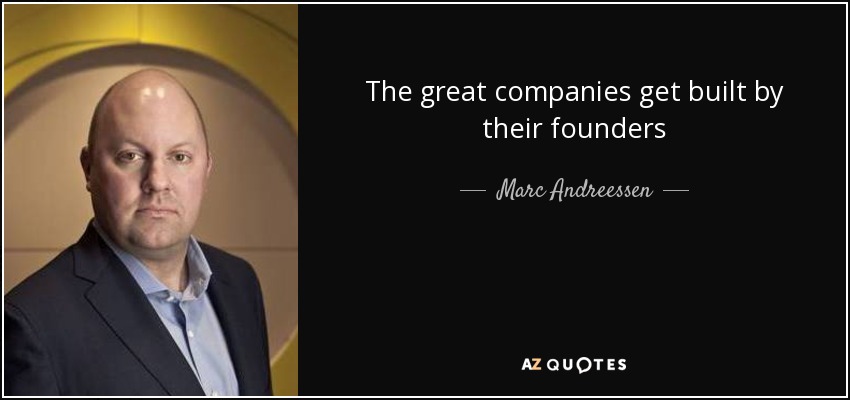 The great companies get built by their founders - Marc Andreessen