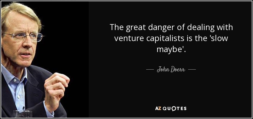 The great danger of dealing with venture capitalists is the 'slow maybe'. - John Doerr