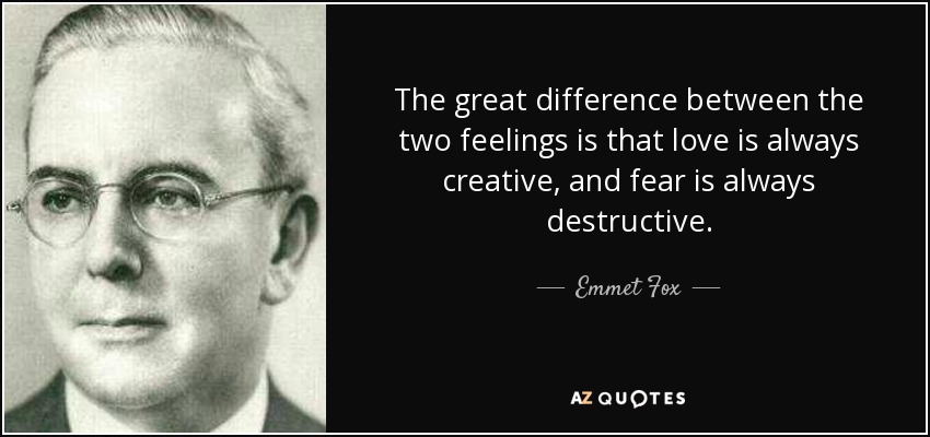 The great difference between the two feelings is that love is always creative, and fear is always destructive. - Emmet Fox