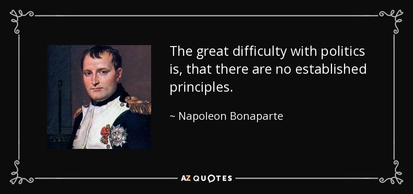 The great difficulty with politics is, that there are no established principles. - Napoleon Bonaparte