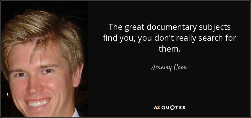 The great documentary subjects find you, you don't really search for them. - Jeremy Coon
