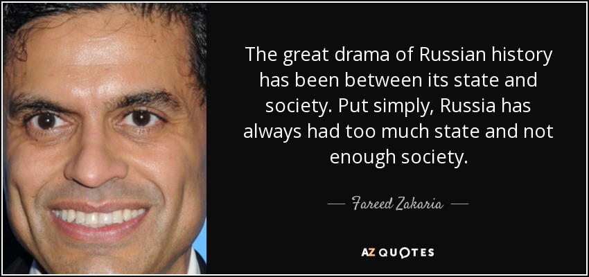 The great drama of Russian history has been between its state and society. Put simply, Russia has always had too much state and not enough society. - Fareed Zakaria