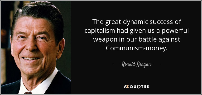 The great dynamic success of capitalism had given us a powerful weapon in our battle against Communism-money. - Ronald Reagan