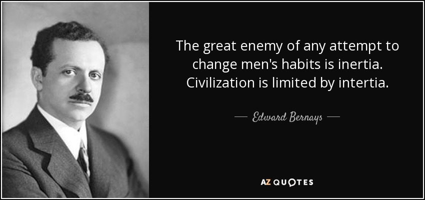 The great enemy of any attempt to change men's habits is inertia. Civilization is limited by intertia. - Edward Bernays