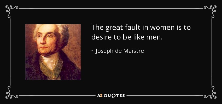 The great fault in women is to desire to be like men. - Joseph de Maistre