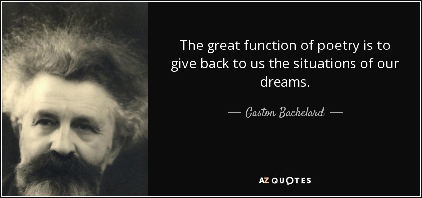 The great function of poetry is to give back to us the situations of our dreams. - Gaston Bachelard