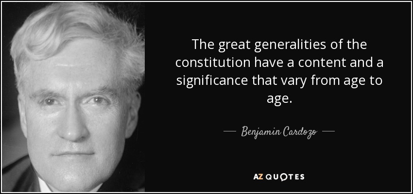 The great generalities of the constitution have a content and a significance that vary from age to age. - Benjamin Cardozo