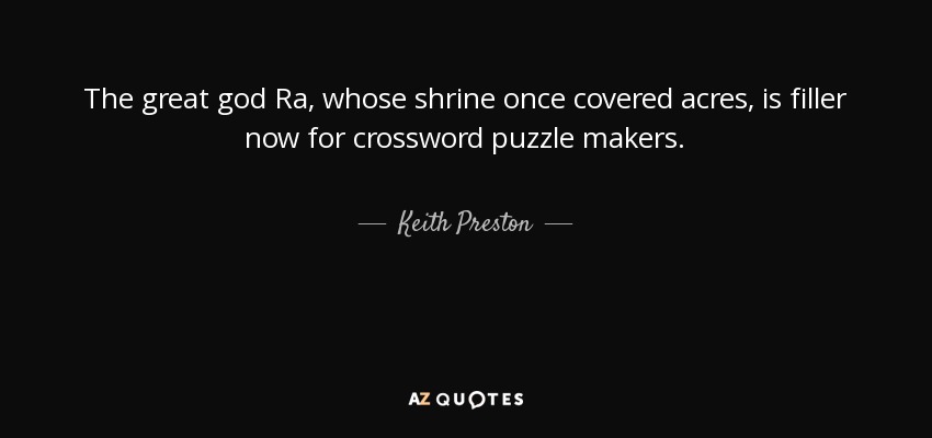 The great god Ra, whose shrine once covered acres, is filler now for crossword puzzle makers. - Keith Preston