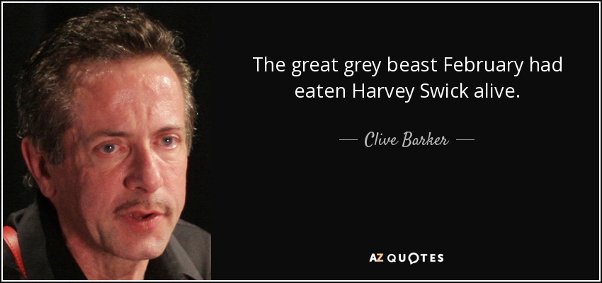 The great grey beast February had eaten Harvey Swick alive. - Clive Barker