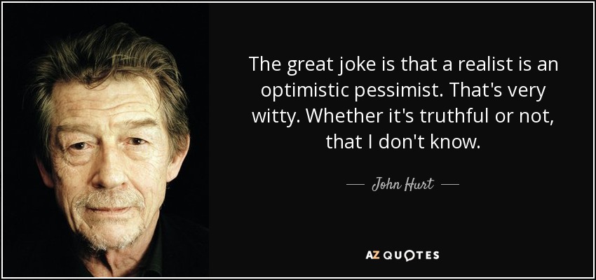 anger USA Burger John Hurt quote: The great joke is that a realist is an optimistic...