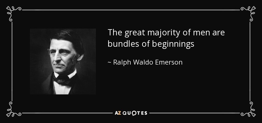 The great majority of men are bundles of beginnings - Ralph Waldo Emerson