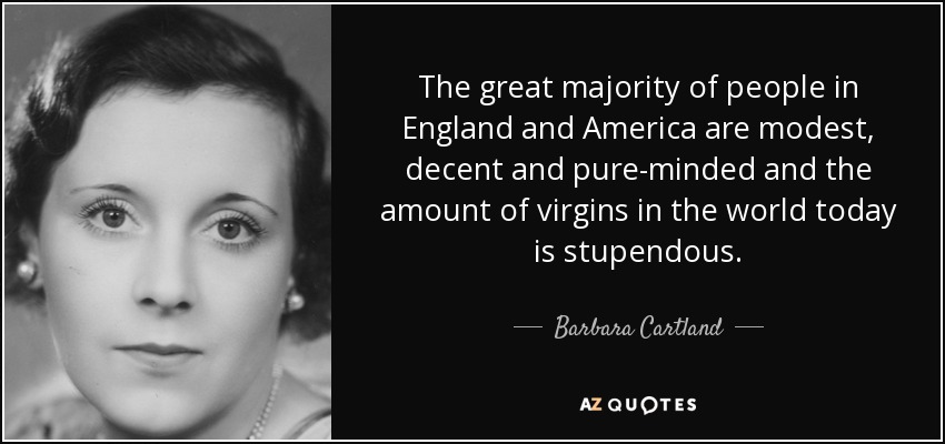 The great majority of people in England and America are modest, decent and pure-minded and the amount of virgins in the world today is stupendous. - Barbara Cartland