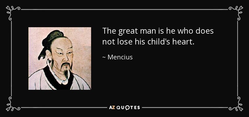 The great man is he who does not lose his child's heart. - Mencius