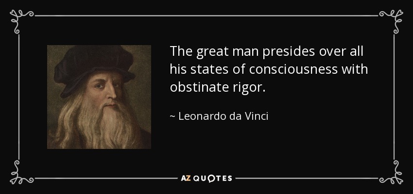 The great man presides over all his states of consciousness with obstinate rigor. - Leonardo da Vinci