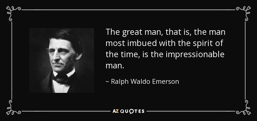 The great man, that is, the man most imbued with the spirit of the time, is the impressionable man. - Ralph Waldo Emerson