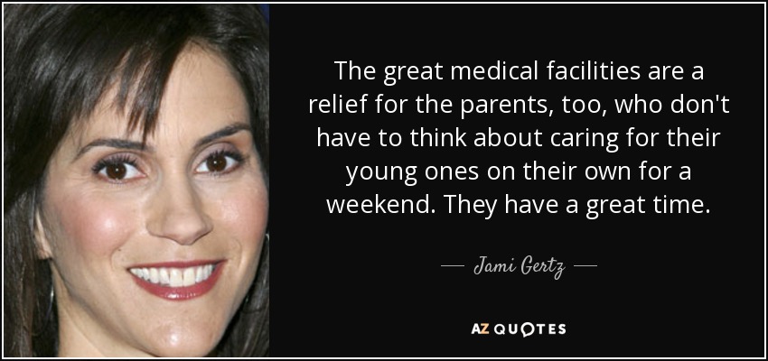 The great medical facilities are a relief for the parents, too, who don't have to think about caring for their young ones on their own for a weekend. They have a great time. - Jami Gertz
