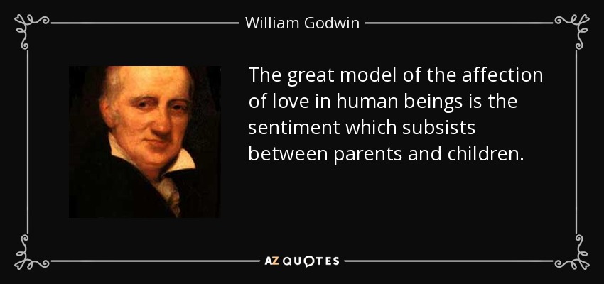 The great model of the affection of love in human beings is the sentiment which subsists between parents and children. - William Godwin