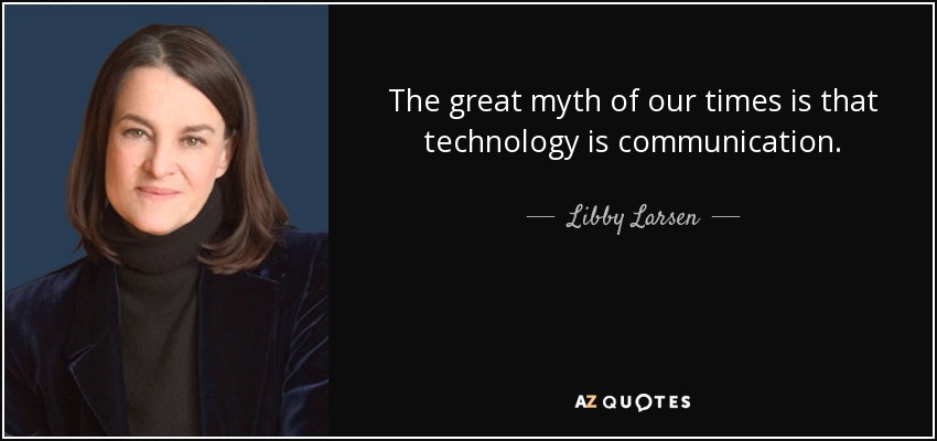 The great myth of our times is that technology is communication. - Libby Larsen