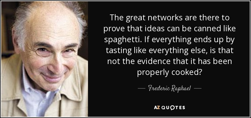 The great networks are there to prove that ideas can be canned like spaghetti. If everything ends up by tasting like everything else, is that not the evidence that it has been properly cooked? - Frederic Raphael