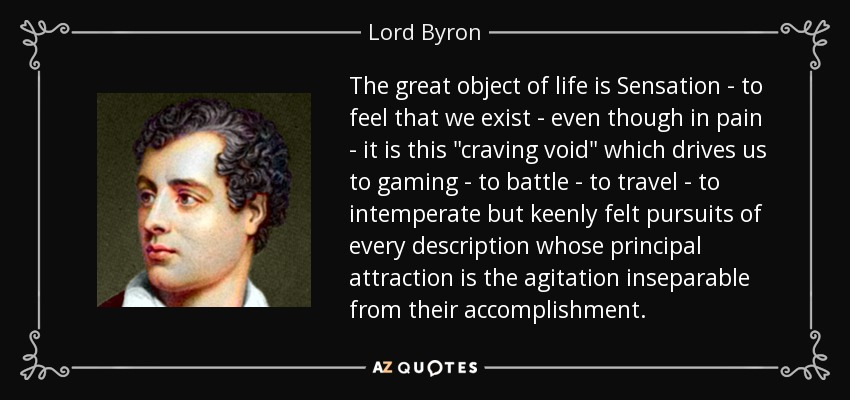 The great object of life is Sensation - to feel that we exist - even though in pain - it is this 