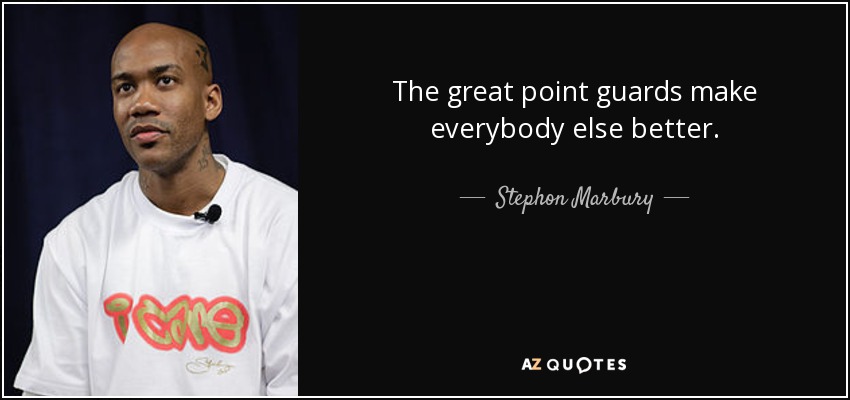 The great point guards make everybody else better. - Stephon Marbury