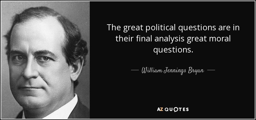 The great political questions are in their final analysis great moral questions. - William Jennings Bryan