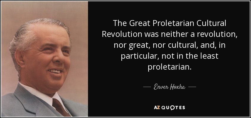 The Great Proletarian Cultural Revolution was neither a revolution, nor great, nor cultural, and, in particular, not in the least proletarian. - Enver Hoxha