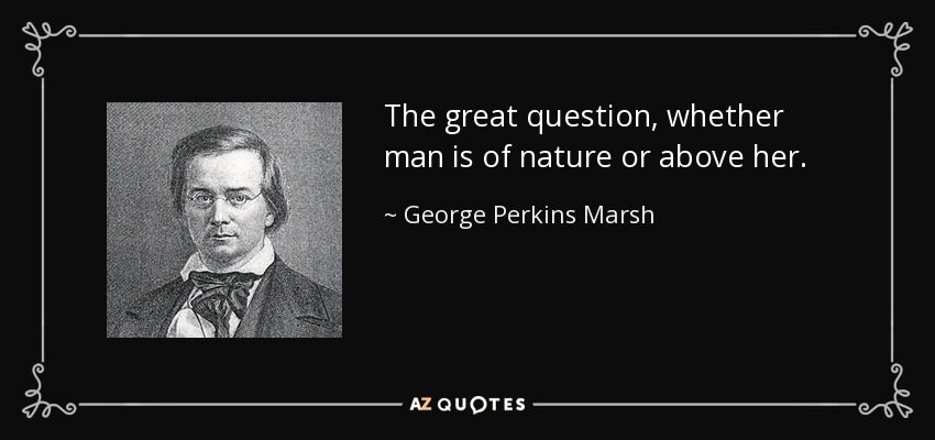 The great question, whether man is of nature or above her. - George Perkins Marsh
