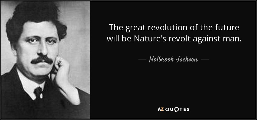 The great revolution of the future will be Nature's revolt against man. - Holbrook Jackson