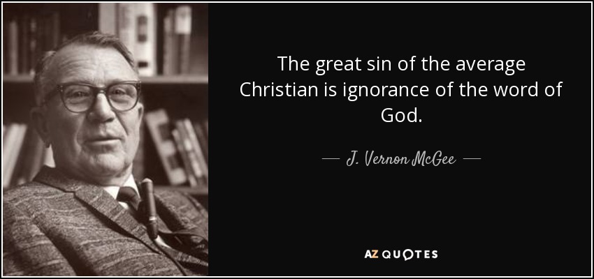 The great sin of the average Christian is ignorance of the word of God. - J. Vernon McGee