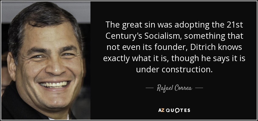 The great sin was adopting the 21st Century's Socialism, something that not even its founder, Ditrich knows exactly what it is, though he says it is under construction. - Rafael Correa
