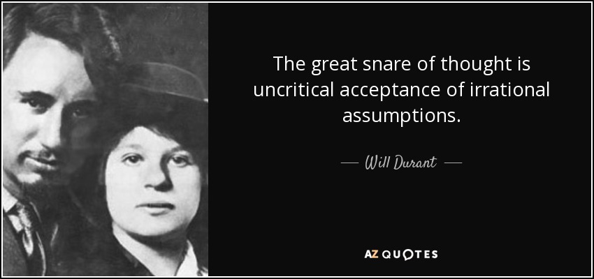 The great snare of thought is uncritical acceptance of irrational assumptions. - Will Durant