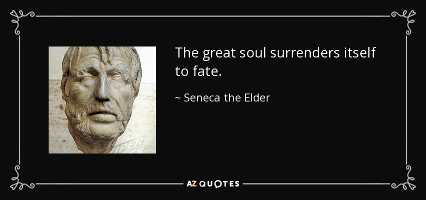 The great soul surrenders itself to fate. - Seneca the Elder