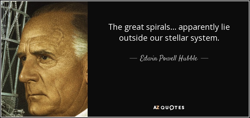 The great spirals... apparently lie outside our stellar system. - Edwin Powell Hubble