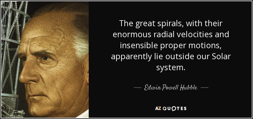 The great spirals, with their enormous radial velocities and insensible proper motions, apparently lie outside our Solar system. - Edwin Powell Hubble