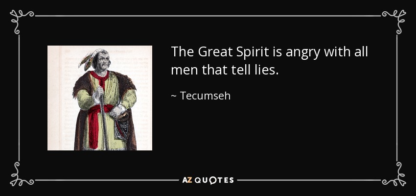 The Great Spirit is angry with all men that tell lies. - Tecumseh