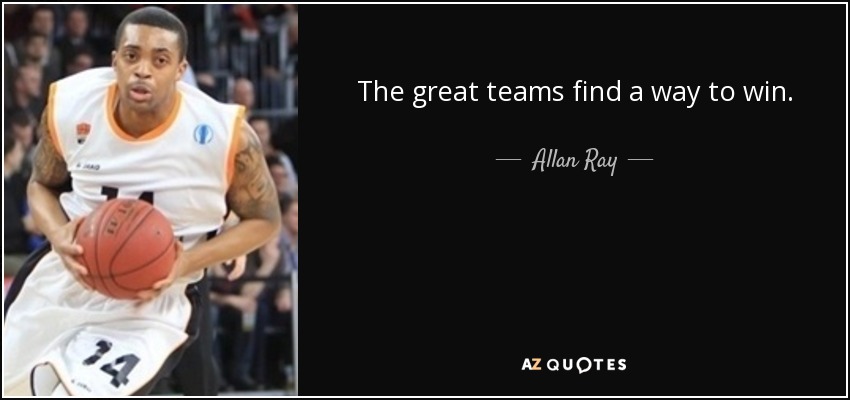The great teams find a way to win. - Allan Ray