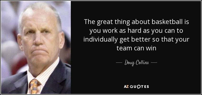 The great thing about basketball is you work as hard as you can to individually get better so that your team can win - Doug Collins