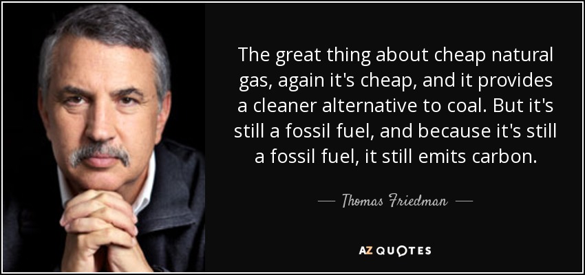 The great thing about cheap natural gas, again it's cheap, and it provides a cleaner alternative to coal. But it's still a fossil fuel, and because it's still a fossil fuel, it still emits carbon. - Thomas Friedman
