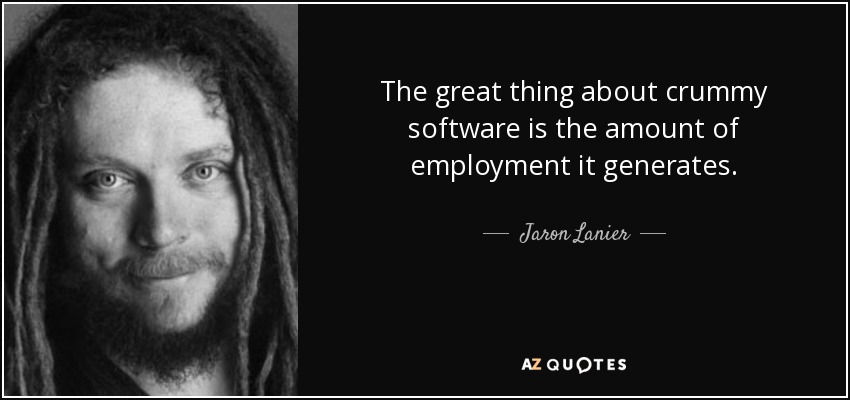 The great thing about crummy software is the amount of employment it generates. - Jaron Lanier